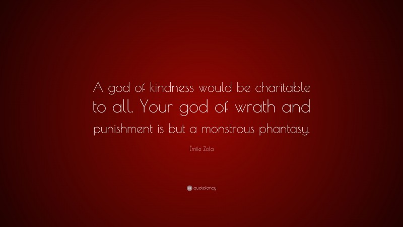 Émile Zola Quote: “A god of kindness would be charitable to all. Your god of wrath and punishment is but a monstrous phantasy.”