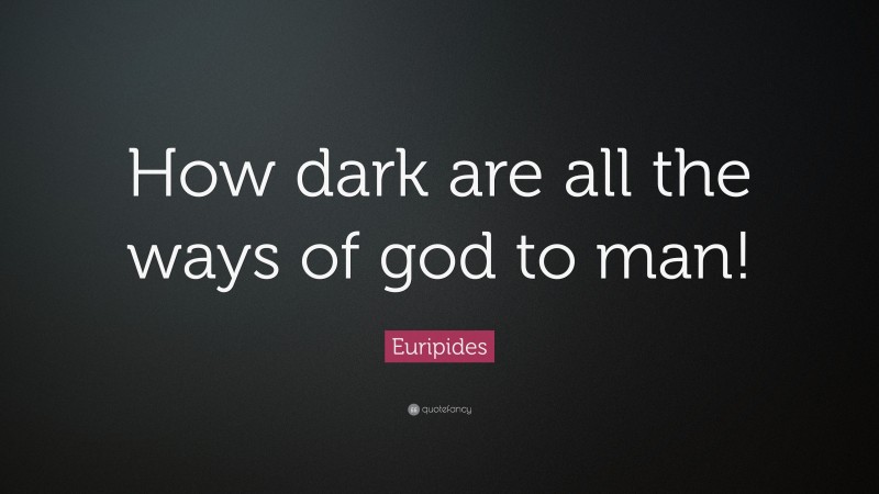Euripides Quote: “How dark are all the ways of god to man!”