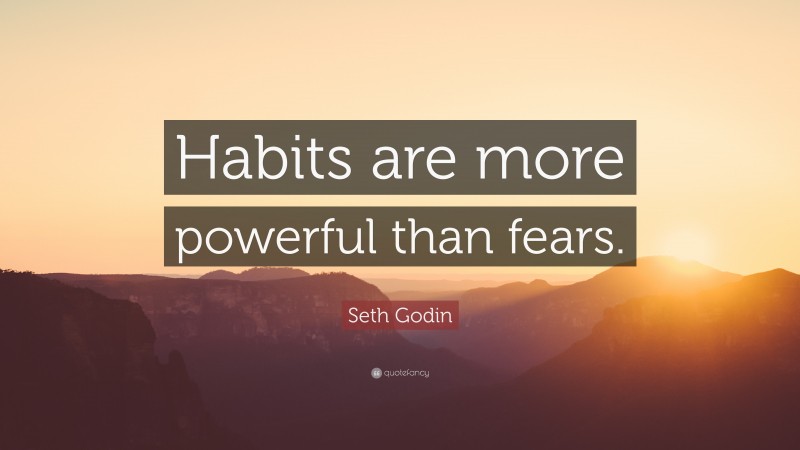 Seth Godin Quote: “Habits are more powerful than fears.”