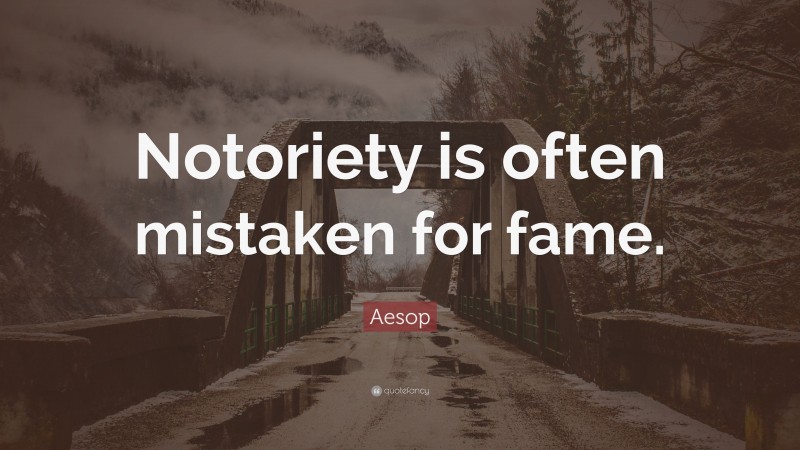 Aesop Quote: “Notoriety is often mistaken for fame.”