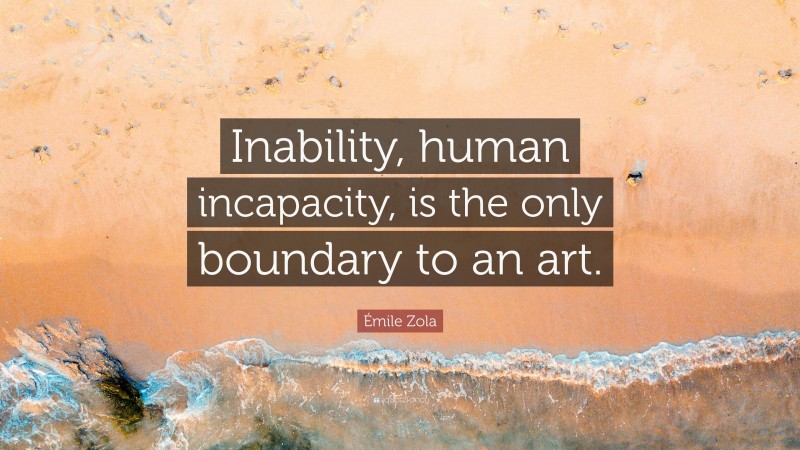 Émile Zola Quote: “Inability, human incapacity, is the only boundary to an art.”