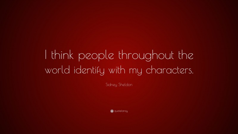 Sidney Sheldon Quote: “I think people throughout the world identify with my characters.”