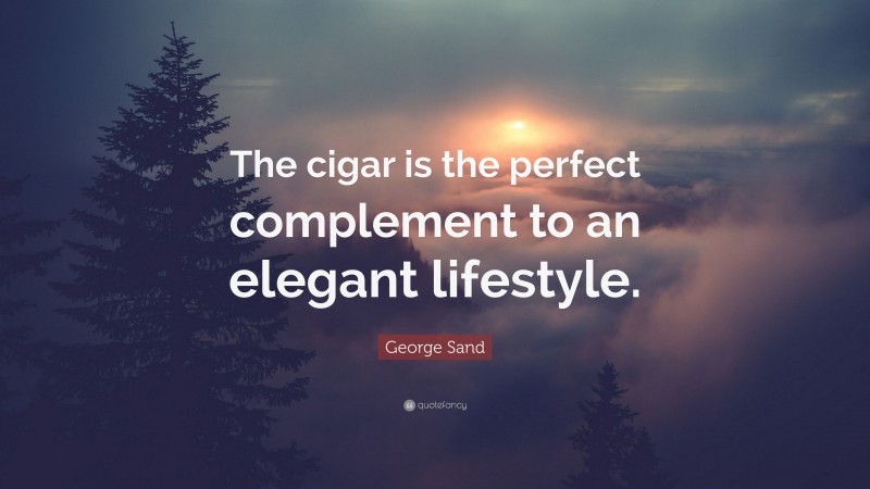 George Sand Quote: “The cigar is the perfect complement to an elegant lifestyle.”