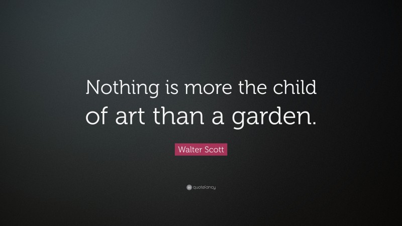 Walter Scott Quote: “Nothing is more the child of art than a garden.”