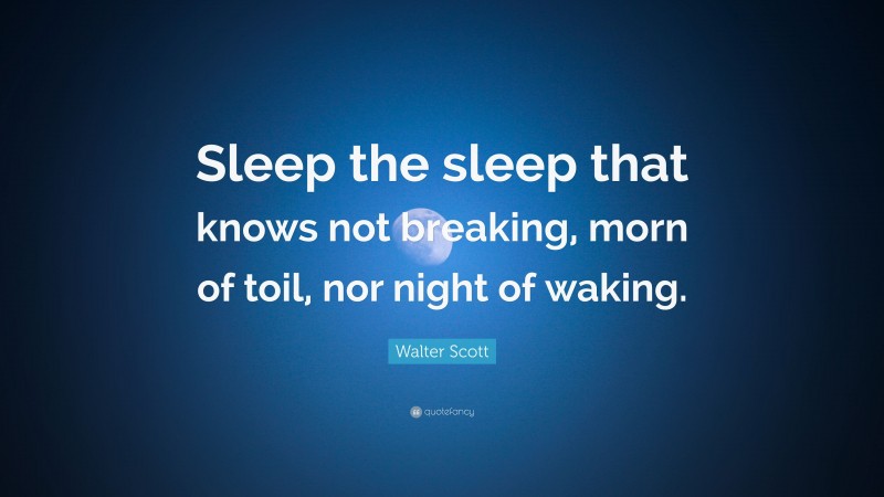 Walter Scott Quote: “Sleep the sleep that knows not breaking, morn of toil, nor night of waking.”