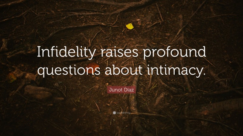 Junot Díaz Quote: “Infidelity raises profound questions about intimacy.”