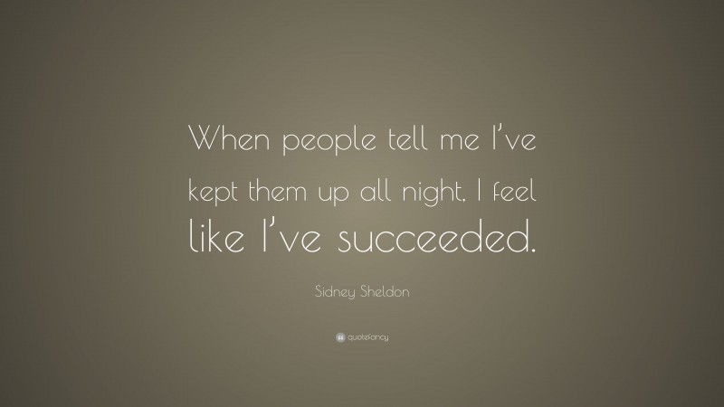 Sidney Sheldon Quote: “When people tell me I’ve kept them up all night, I feel like I’ve succeeded.”