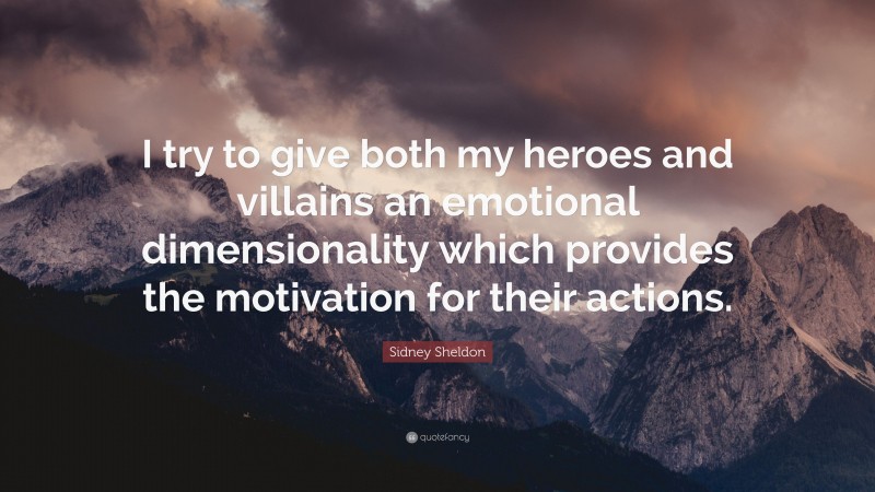 Sidney Sheldon Quote: “I try to give both my heroes and villains an emotional dimensionality which provides the motivation for their actions.”