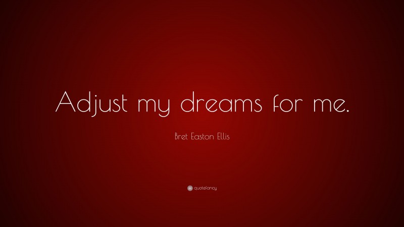 Bret Easton Ellis Quote: “Adjust my dreams for me.”