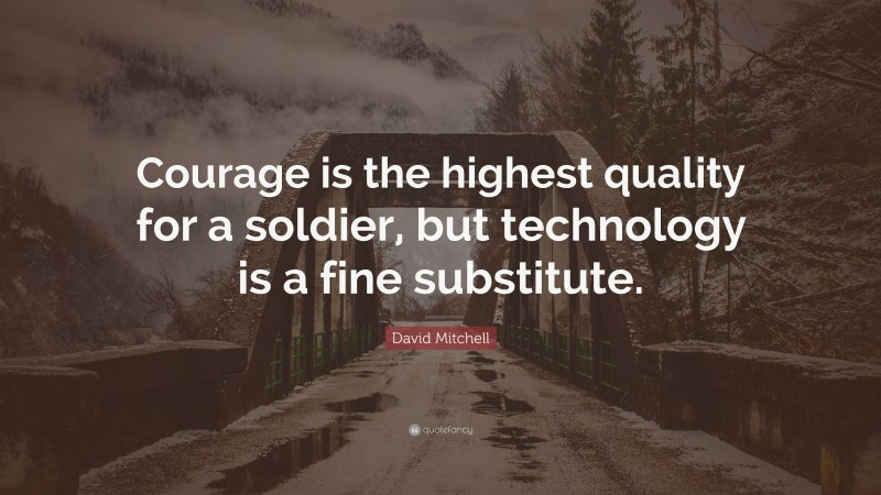 David Mitchell Quote: “Courage is the highest quality for a soldier, but technology is a fine substitute.”