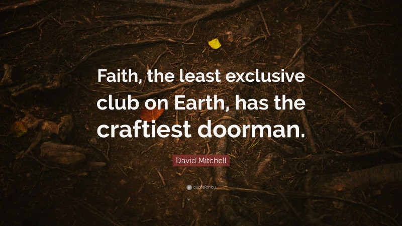 David Mitchell Quote: “Faith, the least exclusive club on Earth, has the craftiest doorman.”