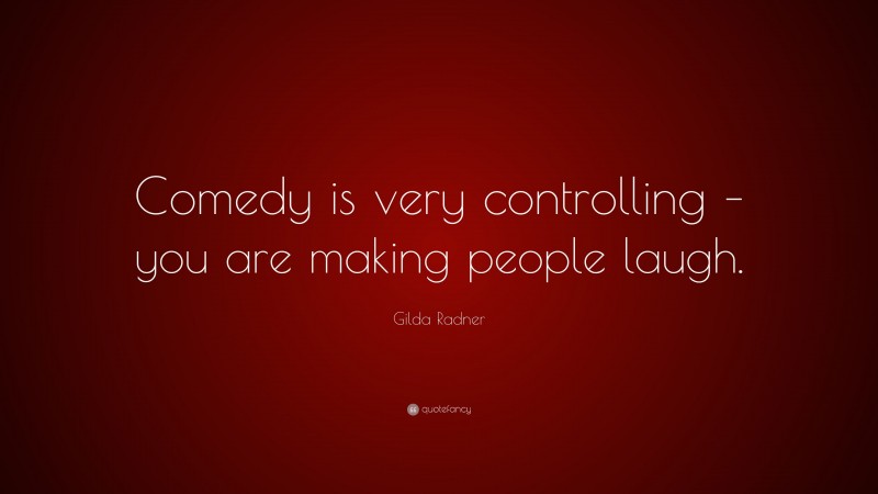 Gilda Radner Quote: “Comedy is very controlling – you are making people laugh.”