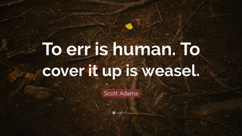 Scott Adams Quote: “To err is human. To cover it up is weasel.”