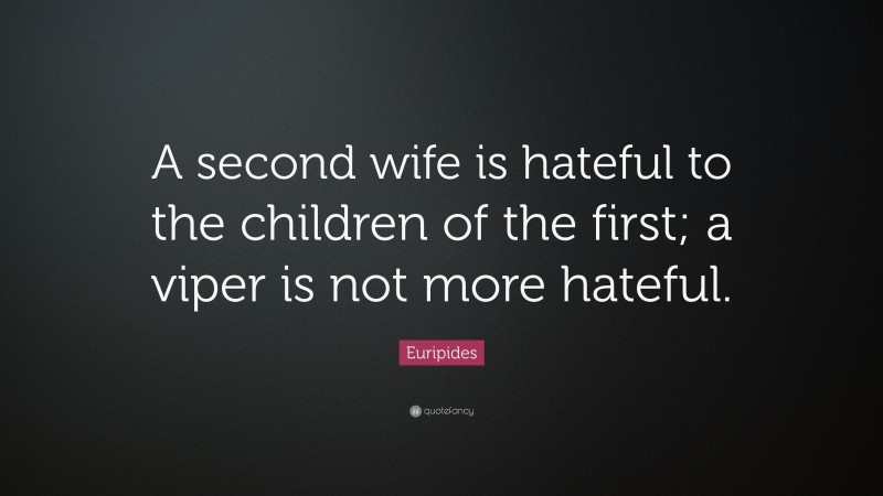 Euripides Quote: “A second wife is hateful to the children of the first; a viper is not more hateful.”