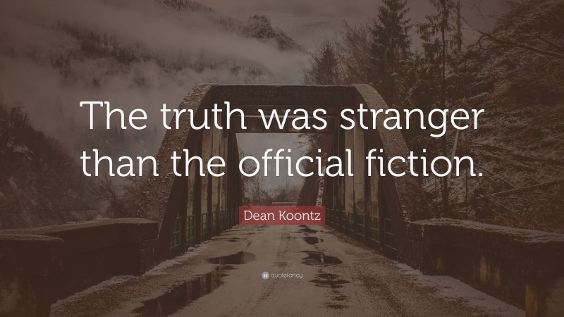 Dean Koontz Quote: “The truth was stranger than the official fiction.”
