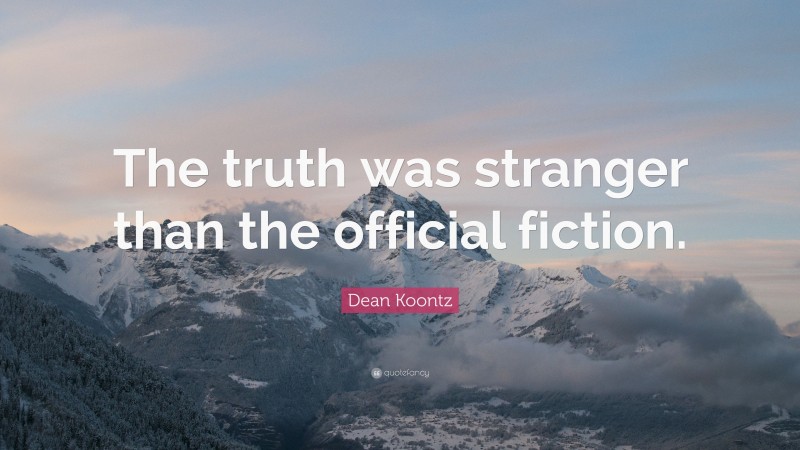 Dean Koontz Quote: “The truth was stranger than the official fiction.”