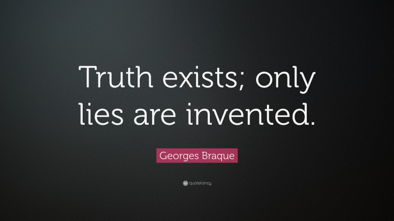 Georges Braque Quote: “Truth exists; only lies are invented.”