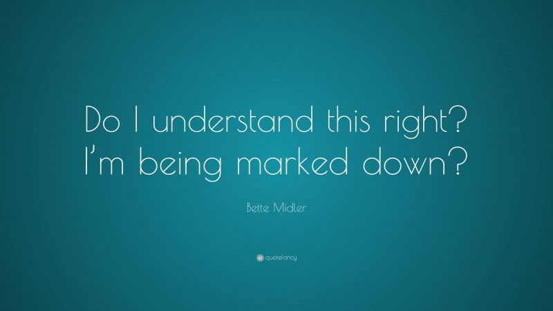 Bette Midler Quote: “Do I understand this right? I’m being marked down?”