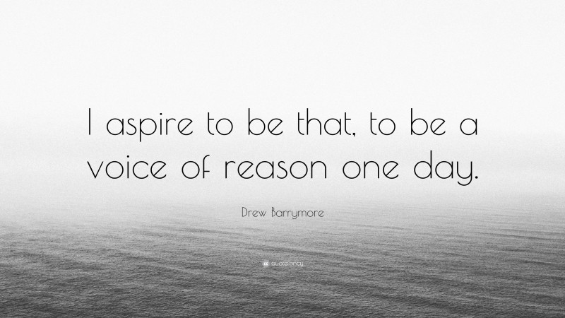 Drew Barrymore Quote: “I aspire to be that, to be a voice of reason one day.”