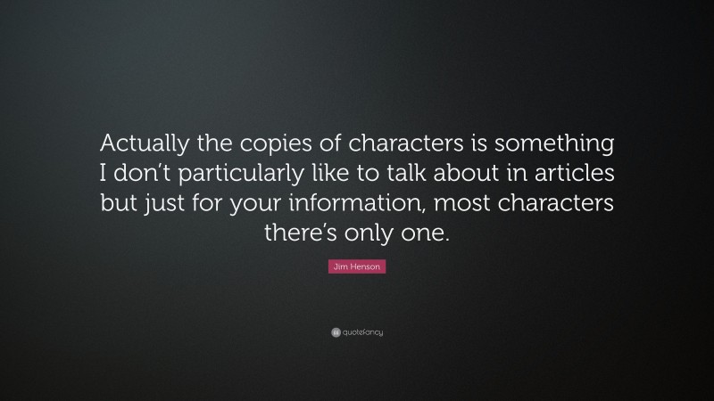 Jim Henson Quote: “Actually the copies of characters is something I don’t particularly like to talk about in articles but just for your information, most characters there’s only one.”