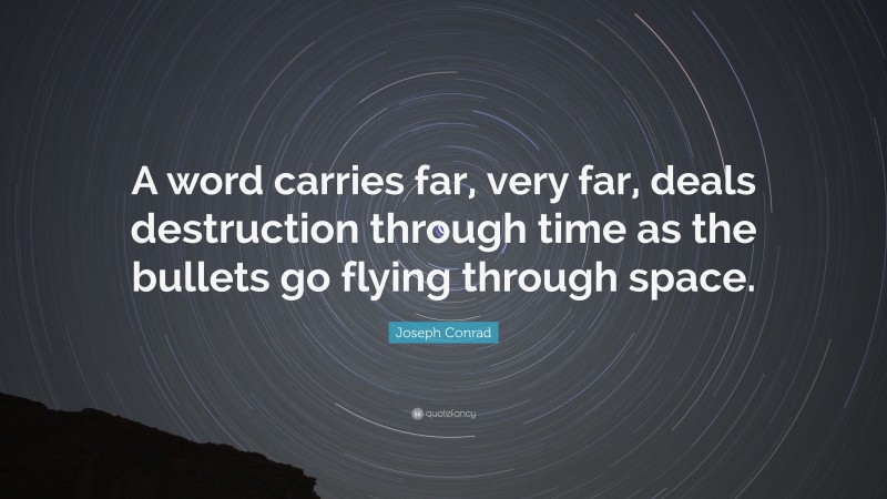 Joseph Conrad Quote: “A word carries far, very far, deals destruction through time as the bullets go flying through space.”