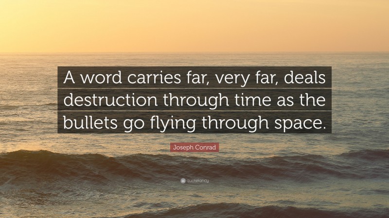 Joseph Conrad Quote: “A word carries far, very far, deals destruction through time as the bullets go flying through space.”