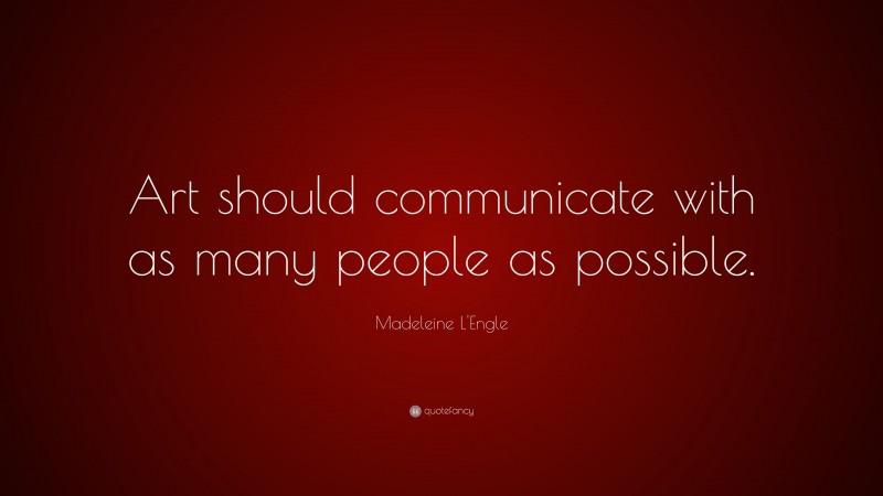 Madeleine L'Engle Quote: “Art should communicate with as many people as possible.”