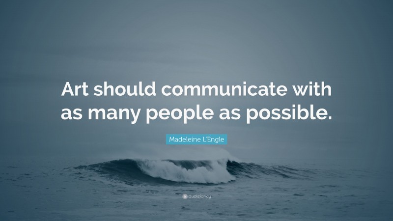 Madeleine L'Engle Quote: “Art should communicate with as many people as possible.”