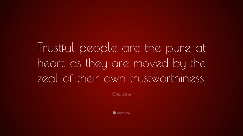 Criss Jami Quote: “Trustful people are the pure at heart, as they are moved by the zeal of their own trustworthiness.”