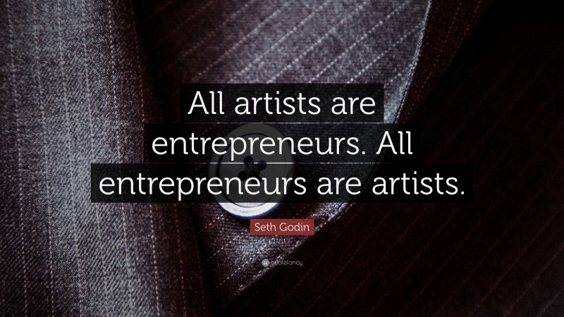 Seth Godin Quote: “All artists are entrepreneurs. All entrepreneurs are artists.”