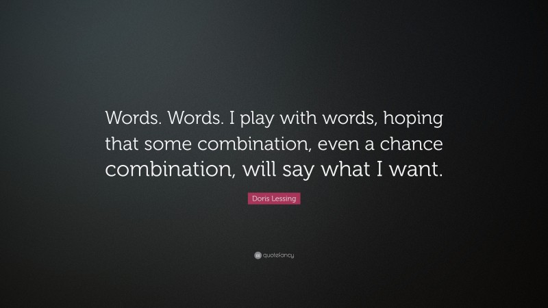 Doris Lessing Quote: “Words. Words. I play with words, hoping that some combination, even a chance combination, will say what I want.”