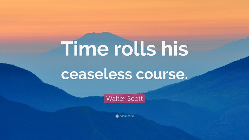 Walter Scott Quote: “Time rolls his ceaseless course.”