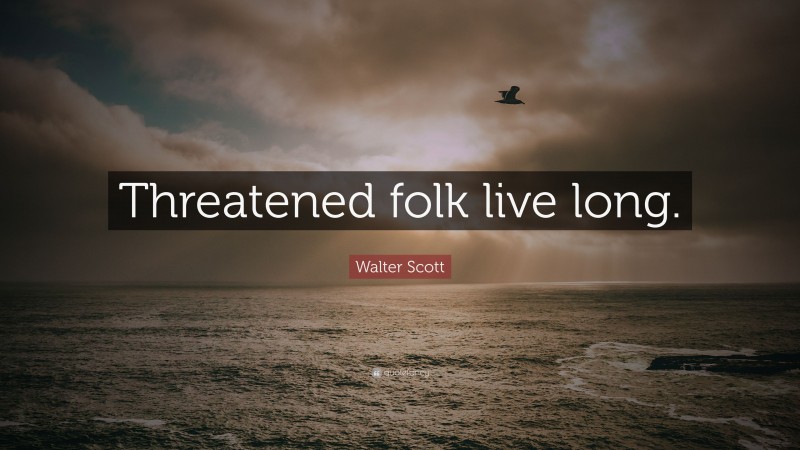 Walter Scott Quote: “Threatened folk live long.”