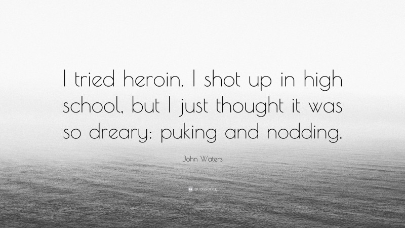 John Waters Quote: “I tried heroin. I shot up in high school, but I just thought it was so dreary: puking and nodding.”
