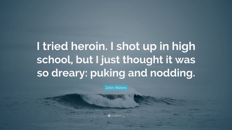 John Waters Quote: “I tried heroin. I shot up in high school, but I just thought it was so dreary: puking and nodding.”