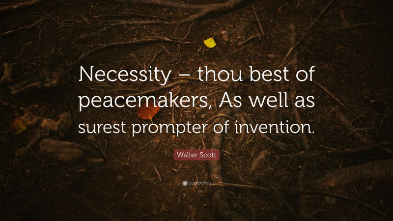 Walter Scott Quote: “Necessity – thou best of peacemakers, As well as surest prompter of invention.”