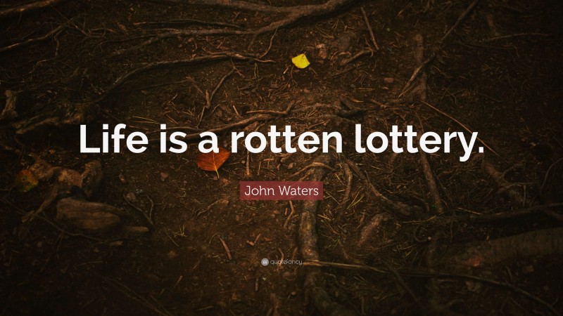 John Waters Quote: “Life is a rotten lottery.”