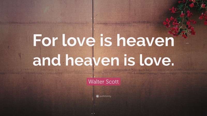 Walter Scott Quote: “For love is heaven and heaven is love.”