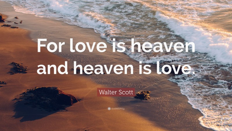 Walter Scott Quote: “For love is heaven and heaven is love.”