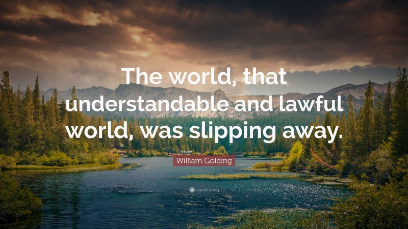 William Golding Quote: “The world, that understandable and lawful world, was slipping away.”