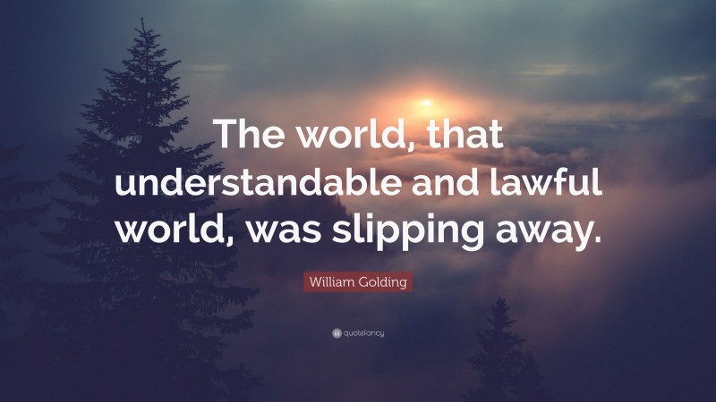 William Golding Quote: “The world, that understandable and lawful world, was slipping away.”