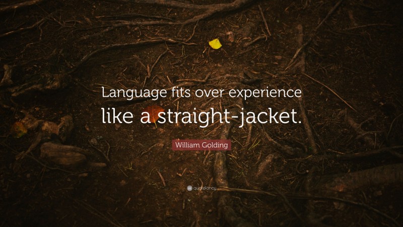 William Golding Quote: “Language fits over experience like a straight-jacket.”
