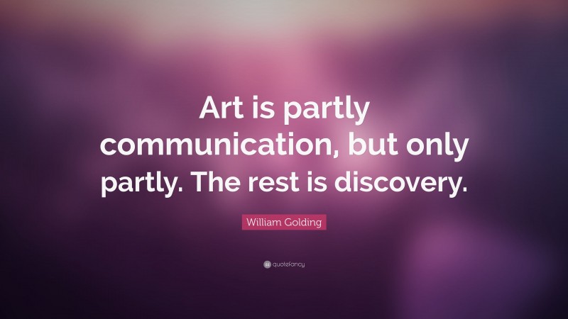 William Golding Quote: “Art is partly communication, but only partly. The rest is discovery.”