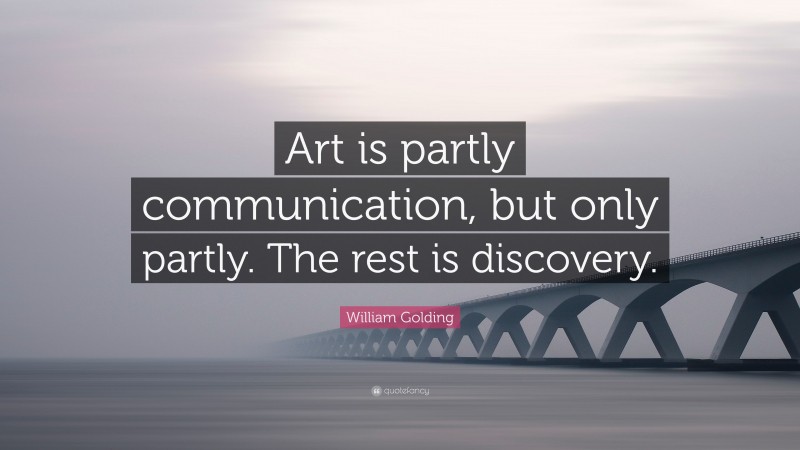 William Golding Quote: “Art is partly communication, but only partly. The rest is discovery.”