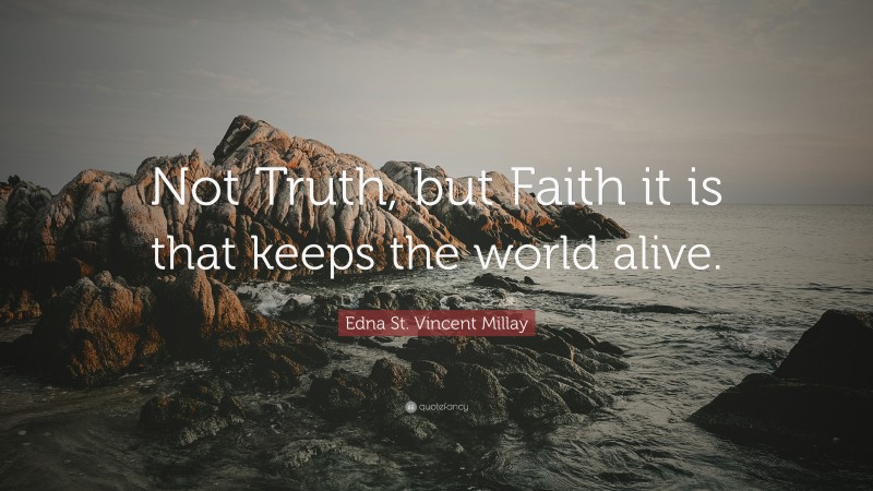 Edna St. Vincent Millay Quote: “Not Truth, but Faith it is that keeps the world alive.”