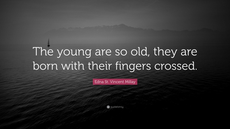 Edna St. Vincent Millay Quote: “The young are so old, they are born with their fingers crossed.”