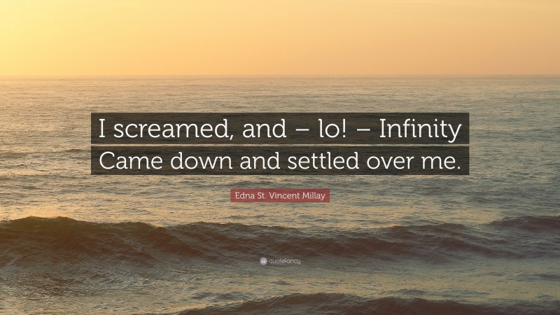 Edna St. Vincent Millay Quote: “I screamed, and – lo! – Infinity Came down and settled over me.”