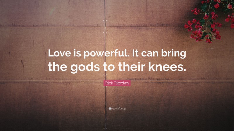 Rick Riordan Quote: “Love is powerful. It can bring the gods to their knees.”