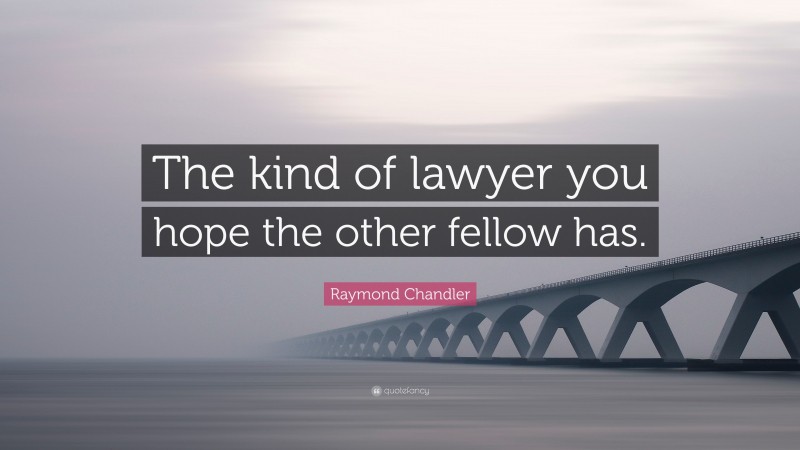 Raymond Chandler Quote: “The kind of lawyer you hope the other fellow has.”