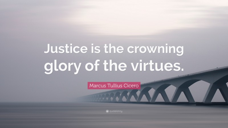 Marcus Tullius Cicero Quote: “Justice is the crowning glory of the virtues.”